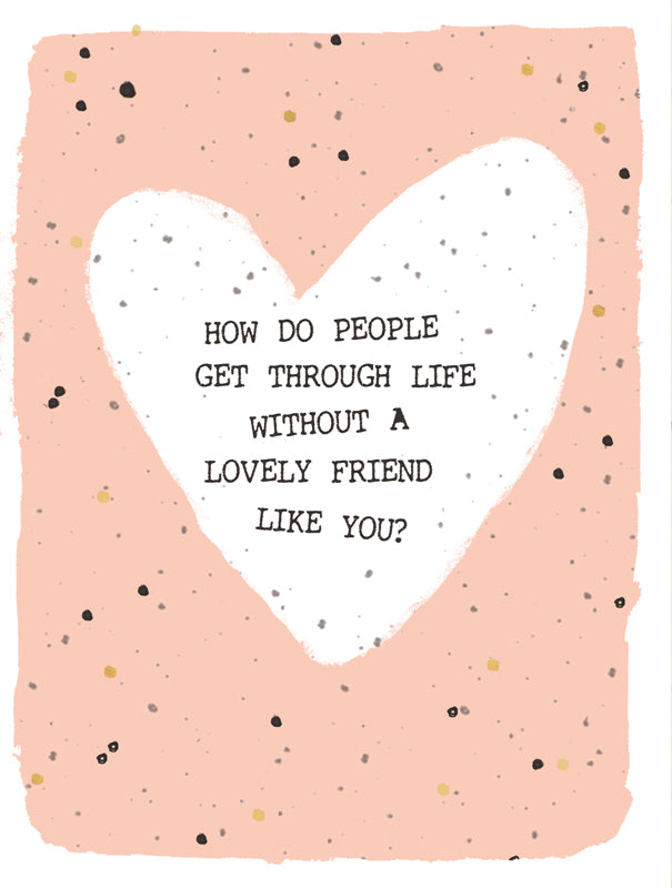 Hammond Gower "How do people get through life without a lovely friend like you" greeting card by Cornucopia Worcester with floral design.